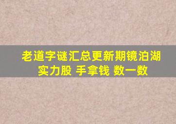 老道字谜汇总更新期镜泊湖 实力股 手拿钱 数一数